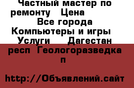 Частный мастер по ремонту › Цена ­ 1 000 - Все города Компьютеры и игры » Услуги   . Дагестан респ.,Геологоразведка п.